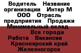 Водитель › Название организации ­ Интер-М, ООО › Отрасль предприятия ­ Продажи › Минимальный оклад ­ 50 000 - Все города Работа » Вакансии   . Красноярский край,Железногорск г.